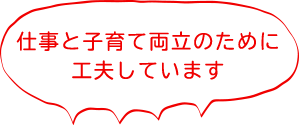 仕事と子育て両立のために工夫しています