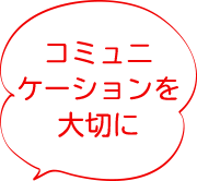 コミュニケーションを大切に